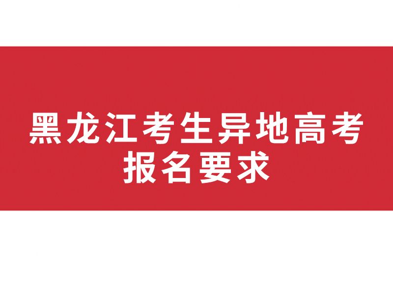 黑龙江考生异地高考报名要求